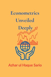 Econometrics Unveiled Deeply - Azhar ul Haque Sario - E-Book