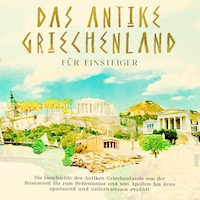 Das antike Griechenland für Einsteiger: Die Geschichte des Antiken Griechenlands von der Bronzezeit bis zum Hellenismus und von Apollon bis Zeus spannend und unterhaltsam erzählt - Markus Dannen - Hörbuch