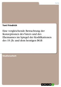 Eine vergleichende Betrachtung der Konzeptionen des Vaters und des Ehemannes im Spiegel der Kodifikationen des 19. Jh. und dem heutigen BGB - Toni  Friedrich - E-Book
