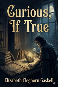 Curious, If True: Strange Tales - Elizabeth Cleghorn Gaskell - E-Book