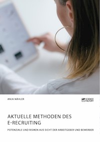 Aktuelle Methoden des E-Recruiting. Potenziale und Risiken aus Sicht der Arbeitgeber und Bewerber - Anja Nähler - E-Book