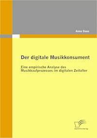 Der digitale Musikkonsument: Eine empirische Analyse des Musikkaufprozesses im digitalen Zeitalter - Anna Daus - E-Book