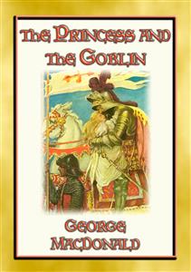 THE PRINCESS AND THE GOBLIN - A Tale of Fantasy for young Princes and Princesses - George MacDonald - E-Book