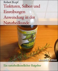 Tinkturen, Salben und Einreibungen           Anwendung in der Naturheilkunde - Robert Kopf - E-Book