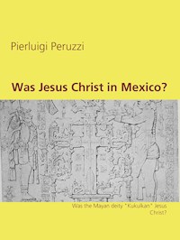 Was Jesus Christ in Mexico? - Pierluigi Peruzzi - E-Book