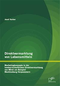 Direktvermarktung von Lebensmitteln: Marketingkonzepte in der landwirtschaftlichen Direktvermarktung von Milch am Beispiel Mecklenburg-Vorpommern - Josef Kerber - E-Book
