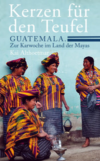 Kerzen für den Teufel. Guatemala. Zur Karwoche im Land der Mayas - Kai Althoetmar - E-Book
