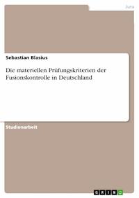 Die materiellen Prüfungskriterien der Fusionskontrolle in Deutschland - Sebastian Blasius - E-Book