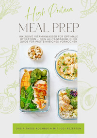 High Protein Meal Prep – Das Fitness Kochbuch mit 1001 Rezepten: Inklusive Vitaminwasser für optimale Hydration – Dein alltagstauglicher Guide für proteinreiches Vorkochen - HEALTHY FOOD LOUNGE - E-Book