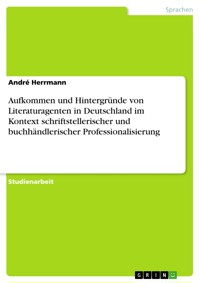 Aufkommen und Hintergründe von Literaturagenten in Deutschland im Kontext schriftstellerischer und buchhändlerischer Professionalisierung - André Herrmann - E-Book