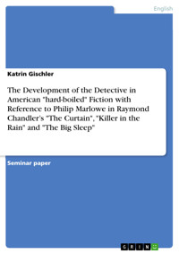 The Development of the Detective in American "hard-boiled" Fiction with Reference to Philip Marlowe in Raymond Chandler’s "The Curtain", "Killer in the Rain" and "The Big Sleep" - Katrin Gischler - E-Book