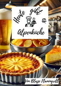 Heute gibt es - Alpenküche - Blaze Flamingrill - E-Book