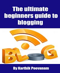 The ultimate beginners guide to blogging - karthik poovanam - E-Book