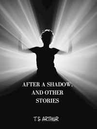 After A Shadow, And Other Stories - T.S. Arthur - E-Book