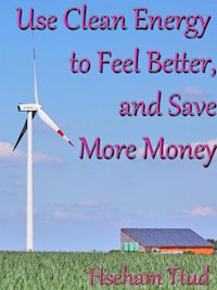 Use Clean Energy to Feel Better, and Save More Money - Hseham Ttud - E-Book