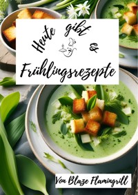 Heute gibt es - Frühlingsrezepte - Blaze Flamingrill - E-Book