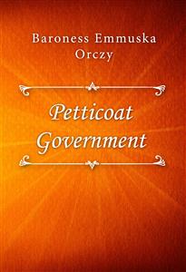 Petticoat Government - Baroness Emmuska Orczy - E-Book