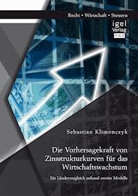 Die Vorhersagekraft von Zinsstrukturkurven für das Wirtschaftswachstum. Ein Ländervergleich anhand zweier Modelle - Sebastian Klimonczyk - E-Book