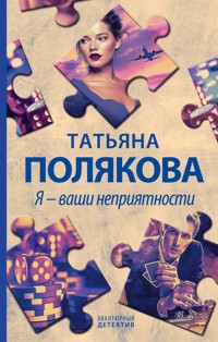 Я – ваши неприятности - Татьяна Полякова - E-Book