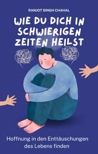 Wie du dich in schwierigen Zeiten heilst - Ranjot Singh Chahal - E-Book