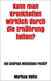 Kann man Krankheiten wirklich durch die Ernährung heilen? - Markus Rehn - E-Book
