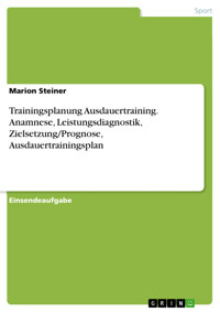 Trainingsplanung Ausdauertraining. Anamnese, Leistungsdiagnostik, Zielsetzung/Prognose, Ausdauertrainingsplan - Marion Steiner - E-Book