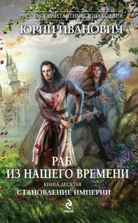 Раб из нашего времени. Книга десятая. Становление Империи - Юрий Иванович - E-Book