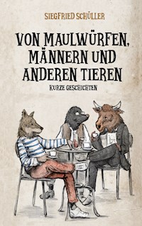 Von Maulwürfen, Männern und anderen Tieren - Siegfried Schüller - E-Book