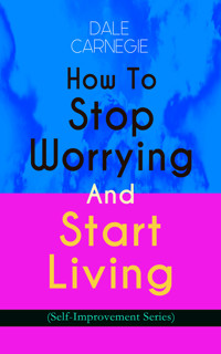 How To Stop Worrying And Start Living (Self-Improvement Series) - Carnegie Dale - E-Book