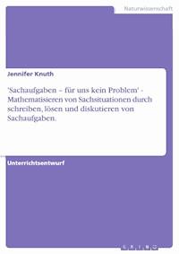 'Sachaufgaben – für uns kein Problem' - Mathematisieren von Sachsituationen durch schreiben, lösen und diskutieren von Sachaufgaben. - Jennifer Knuth - E-Book