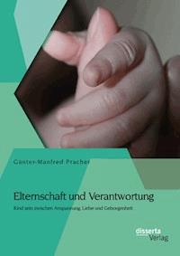 Elternschaft und Verantwortung: Kind sein zwischen Anspannung, Liebe und Geborgenheit - Günter-Manfred Pracher - E-Book