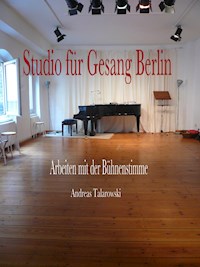 Studio für Gesang Berlin - Arbeiten mit der Bühnenstimme - Andreas Talarowski - E-Book