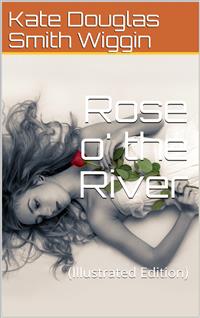 Rose o' the River - Kate Douglas Smith Wiggin - E-Book