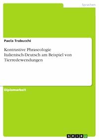 Kontrastive Phraseologie Italienisch-Deutsch am Beispiel von Tierredewendungen - Paola Trabucchi - kostenlos E-Book