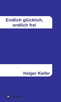 Endlich glücklich, endlich frei - Holger Kiefer - E-Book