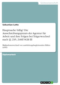 Hauptsache billig? Die Ausschreibungspraxis der Agentur für Arbeit und ihre Folgen bei Trägerwechsel nach §§ 235, 240ff SGB III - Sebastian Latte - E-Book