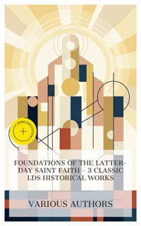 Foundations of the Latter-day Saint Faith – 3 Classic LDS Historical Works - Joseph Smith - E-Book
