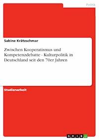 Zwischen Kooperatismus und Kompetenzdebatte - Kulturpolitik in Deutschland seit den 70er Jahren - Sabine Krätzschmar - E-Book