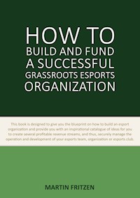 How to Build and Fund A Successful Grassroots Esports Organization - Martin Fritzen - E-Book