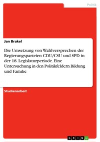 Die Umsetzung von Wahlversprechen der Regierungsparteien CDU/CSU und SPD in der 18. Legislaturperiode. Eine Untersuchung in den Politikfeldern Bildung und Familie - Jan Brakel - E-Book