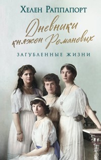 Дневники княжон Романовых. Загубленные жизни - Хелен Раппапорт - E-Book