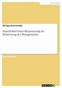 Shareholder Value-Maximierung als Zielsetzung des Managements - Philipp Dominitzki - kostenlos E-Book