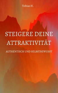 Steigere deine Attraktivität - Authentisch und Selbstbewusst - Tobias Hopfmüller - E-Book