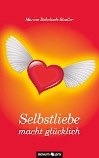Selbstliebe macht glücklich - Marion Rohrbach-Stadler - E-Book