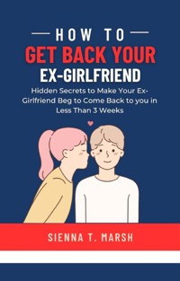 How to Get Back Your Ex-Girlfriend - Sienna T. Marsh - E-Book