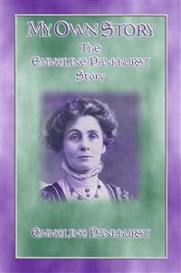 MY OWN STORY - The Emmeline Pankhurst Story - Emmeline Pankhurst - E-Book