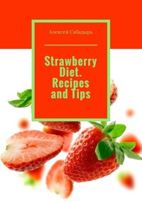 Strawberry diet. Recipes and tips - Алексей Сабадырь - E-Book