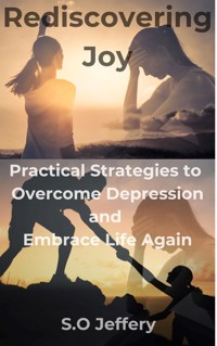 Rediscovering Joy: Practical Strategies to Overcome Depression and Embrace Life Again - Jeffery S.O - E-Book