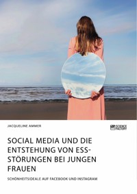 Social Media und die Entstehung von Essstörungen bei jungen Frauen. Schönheitsideale auf Facebook und Instagram - Jacqueline Ammer - E-Book