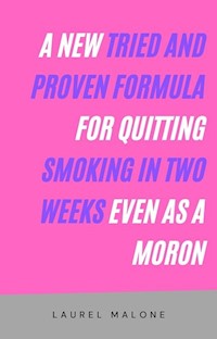 A New Tried and Proven Formula for Quitting Smoking in Two Weeks Even As a Moron - Malone Laurel - E-Book